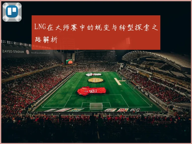 LNG在大师赛中的蜕变与转型探索之路解析