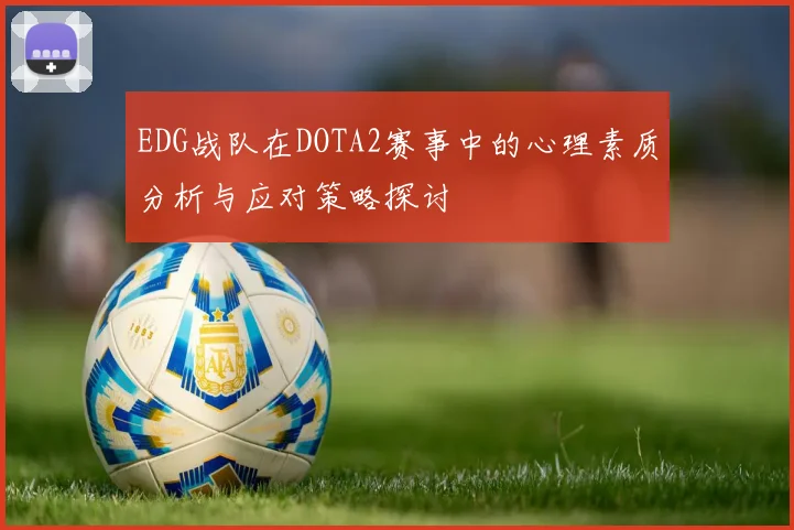 EDG战队在DOTA2赛事中的心理素质分析与应对策略探讨