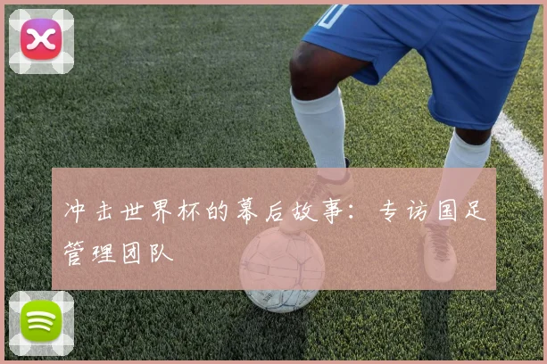 冲击世界杯的幕后故事：专访国足管理团队