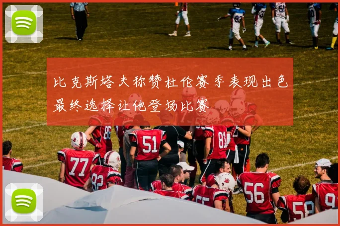 比克斯塔夫称赞杜伦赛季表现出色最终选择让他登场比赛