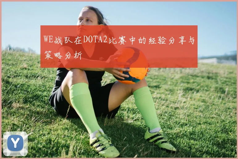 WE战队在DOTA2比赛中的经验分享与策略分析